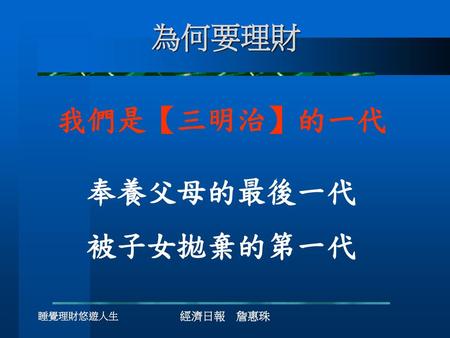 為何要理財 我們是【三明治】的一代 奉養父母的最後一代 被子女拋棄的第一代 睡覺理財悠遊人生 經濟日報 詹惠珠.