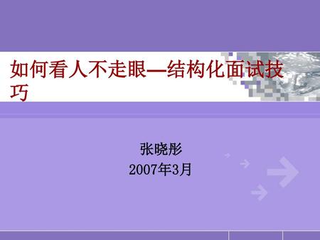 如何看人不走眼—结构化面试技巧 张晓彤 2007年3月.