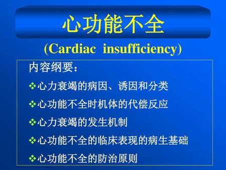 心功能不全 (Cardiac insufficiency) 内容纲要： 心力衰竭的病因、诱因和分类 心功能不全时机体的代偿反应