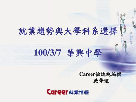 就業趨勢與大學科系選擇 100/3/7 華興中學 Career雜誌總編輯 臧聲遠.