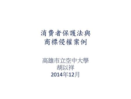 消費者保護法與 商標侵權案例 高雄市立空中大學 胡以祥 2014年12月.