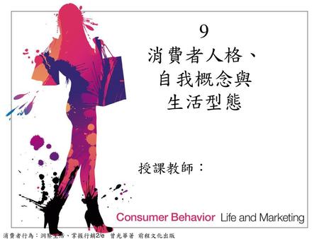9 消費者人格、 自我概念與 生活型態 消費者行為：洞察生活、掌握行銷2/e 曾光華著 前程文化出版.