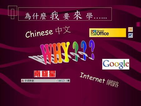 為什麼 我 要 來 學…... Chinese 中文 WHY ? ? ? Internet 網路.