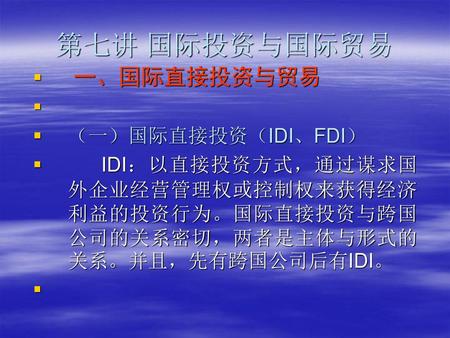 第七讲 国际投资与国际贸易 一、国际直接投资与贸易 （一）国际直接投资（IDI、FDI）