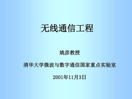 无线通信工程 姚彦教授 清华大学微波与数字通信国家重点实验室 2001年11月3日.