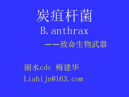 炭疽杆菌 B.anthrax ——致命生物武器 丽水cdc 梅建华 Liahijn@163.com.
