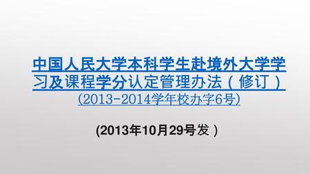 中国人民大学本科学生赴境外大学学习及课程学分认定管理办法（修订） ( 学年校办字6号) (2013年10月29号发）