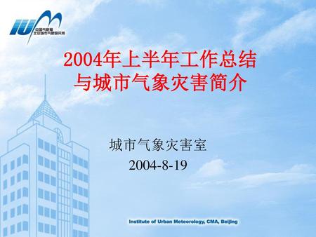 2004年上半年工作总结 与城市气象灾害简介 城市气象灾害室 2004-8-19.