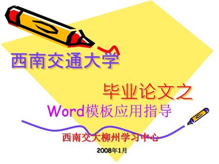 西南交通大学  毕业论文之 Word模板应用指导 西南交大柳州学习中心 2008年1月.