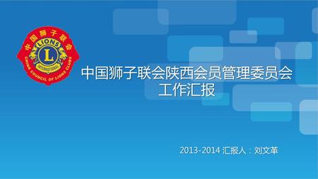中国狮子联会陕西会员管理委员会 工作汇报 2013-2014 汇报人：刘文革.