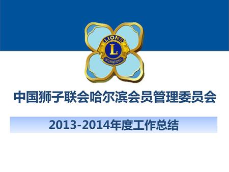 中国狮子联会哈尔滨会员管理委员会 2013-2014年度工作总结 中国狮子联会哈尔滨会员管理委员会.