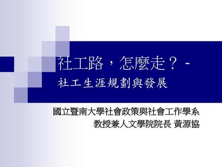 國立暨南大學社會政策與社會工作學系 教授兼人文學院院長 黃源協