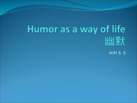 Humor as a way of life 幽默 2011 5. 5.
