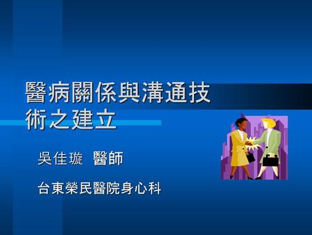 醫病關係與溝通技術之建立 吳佳璇 醫師 台東榮民醫院身心科.