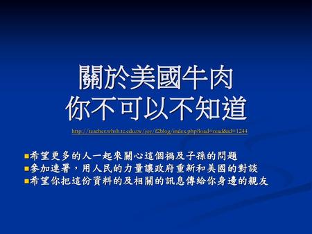 關於美國牛肉 你不可以不知道 希望更多的人一起來關心這個禍及子孫的問題 參加連署，用人民的力量讓政府重新和美國的對談