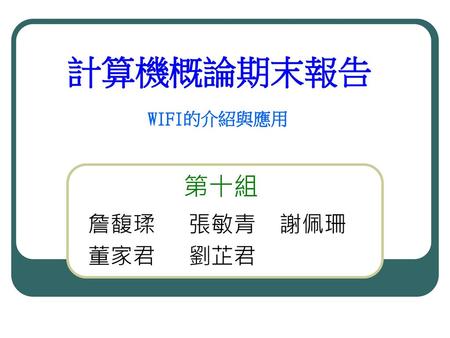 計算機概論期末報告 WIFI的介紹與應用 第十組 詹馥瑈 張敏青 謝佩珊 董家君 劉芷君.