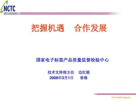 把握机遇 合作发展 国家电子标签产品质量监督检验中心 技术支持部主任 边红丽 2008年3月1日 香港.