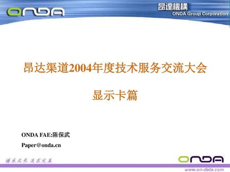 昂达渠道2004年度技术服务交流大会 显示卡篇 ONDA FAE:陈保武 Paper@onda.cn.