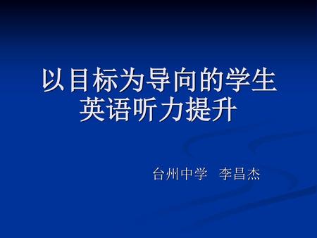 以目标为导向的学生英语听力提升 台州中学 李昌杰.