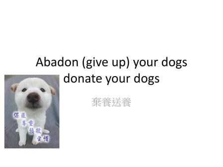 Abadon (give up) your dogs donate your dogs