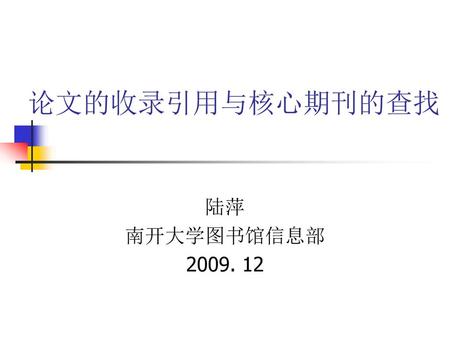 论文的收录引用与核心期刊的查找 陆萍 南开大学图书馆信息部 2009. 12.