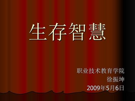 生存智慧 职业技术教育学院 徐振坤 2009年5月6日.