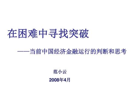 在困难中寻找突破 ——当前中国经济金融运行的判断和思考 范小云 2008年4月.