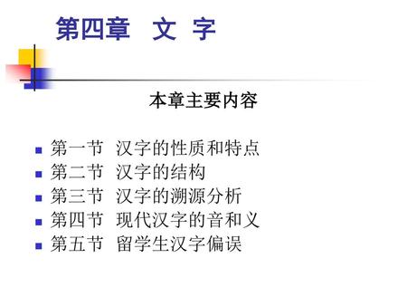第四章 文 字 本章主要内容 第一节 汉字的性质和特点 第二节 汉字的结构 第三节 汉字的溯源分析 第四节 现代汉字的音和义