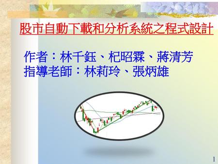 股市自動下載和分析系統之程式設計 作者：林千鈺、杞昭霖、蔣清芳 指導老師：林莉玲、張炳雄.