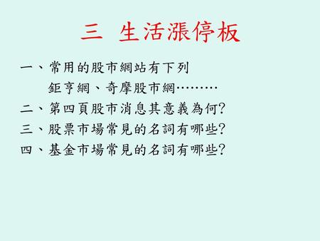 三 生活漲停板 ㄧ、常用的股市網站有下列 鉅亨網、奇摩股市網……… 二、第四頁股市消息其意義為何? 三、股票市場常見的名詞有哪些?