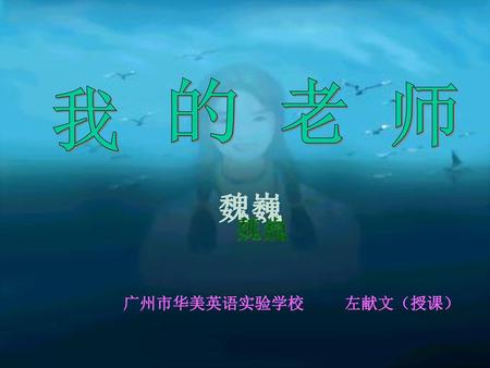 的 老 师 我 魏巍 课文原文、课文分析、板书设计。 广州市华美英语实验学校 左献文（授课）