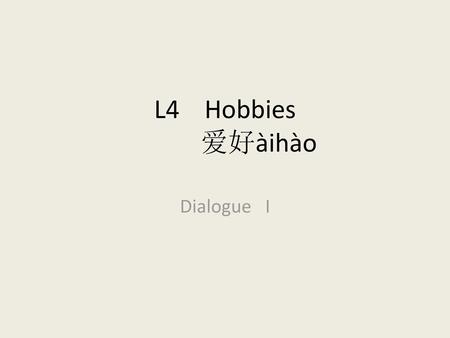 L4 Hobbies 		爱好àihào Dialogue I.
