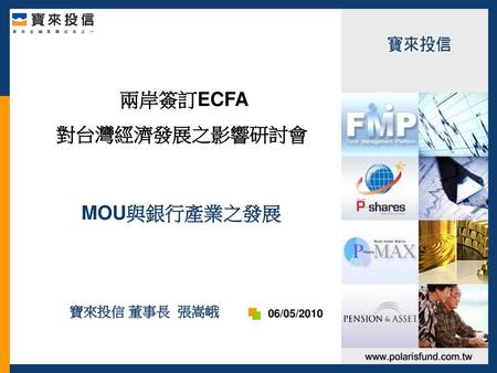 兩岸簽訂ECFA 對台灣經濟發展之影響研討會 MOU與銀行產業之發展 寶來投信 董事長 張嵩峨 06/05/2010.