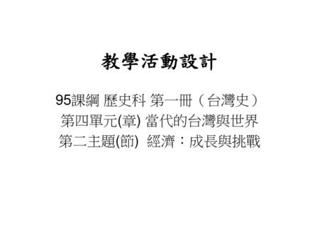 95課綱 歷史科 第一冊（台灣史） 第四單元(章) 當代的台灣與世界 第二主題(節) 經濟：成長與挑戰