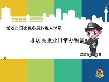 武汉市国家税务局纳税人学堂 非居民企业日常办税需知 武汉市国家税务局.