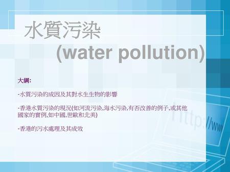 水質污染 (water pollution) 大綱: -水質污染的成因及其對水生生物的影響