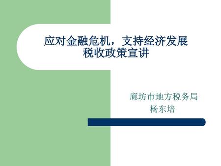 应对金融危机，支持经济发展 税收政策宣讲 廊坊市地方税务局 　　　　杨东培.
