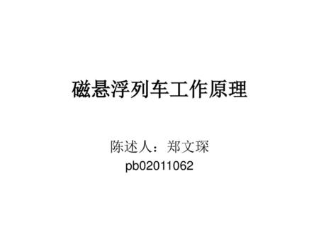 磁悬浮列车工作原理 陈述人：郑文琛 pb02011062.