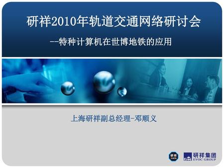研祥2010年轨道交通网络研讨会 --特种计算机在世博地铁的应用 上海研祥副总经理-邓顺义.