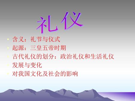 礼仪 含义：礼节与仪式 起源：三皇五帝时期 古代礼仪的划分：政治礼仪和生活礼仪 发展与变化 对我国文化及社会的影响.