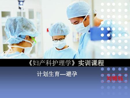 《妇产科护理学》实训课程 计划生育—避孕 刘锦钰.