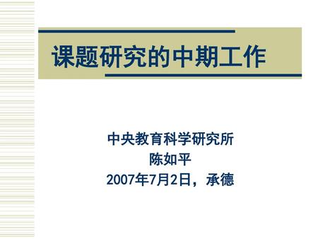 课题研究的中期工作 中央教育科学研究所 陈如平 2007年7月2日，承德.