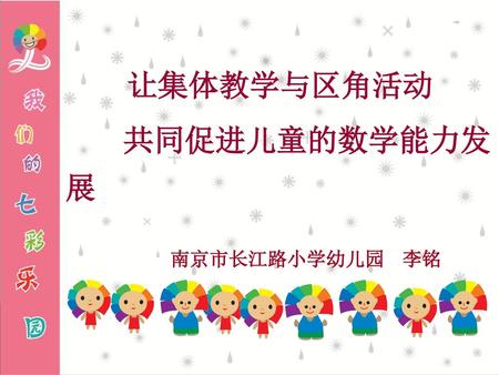 让集体教学与区角活动 共同促进儿童的数学能力发展 南京市长江路小学幼儿园 李铭.