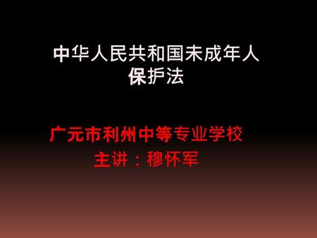中华人民共和国未成年人保护法 广元市利州中等专业学校 主讲：穆怀军.
