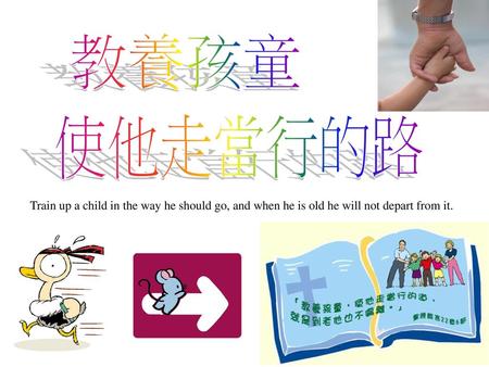 教養孩童 使他走當行的路 Train up a child in the way he should go, and when he is old he will not depart from it.