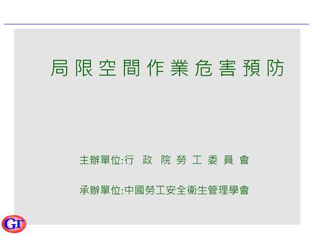 局 限 空 間 作 業 危 害 預 防 主辦單位:行 政 院 勞 工 委 員 會 承辦單位:中國勞工安全衛生管理學會.