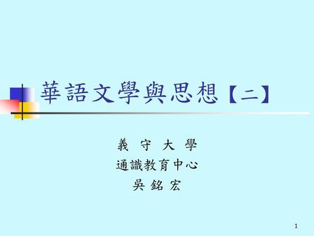 華語文學與思想【二】 義 守 大 學 通識教育中心 吳 銘 宏.
