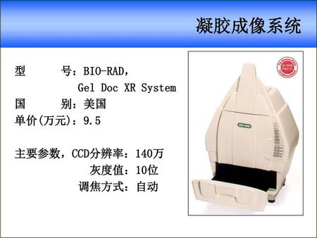 凝胶成像系统 型 号：BIO-RAD， Gel Doc XR System 国 别：美国 单价(万元)：9.5