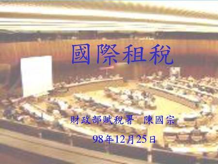 國際租稅 財政部賦稅署 陳國宗 98年12月25日.