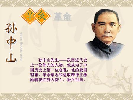 革命 辛亥 Sun zhong shan 孙中山先生——我国近代史上一位伟大的人物。他成为了中国历史上第一位总理，他的爱国理想、革命意志和进取精神正激励着我们努力奋斗，振兴祖国。